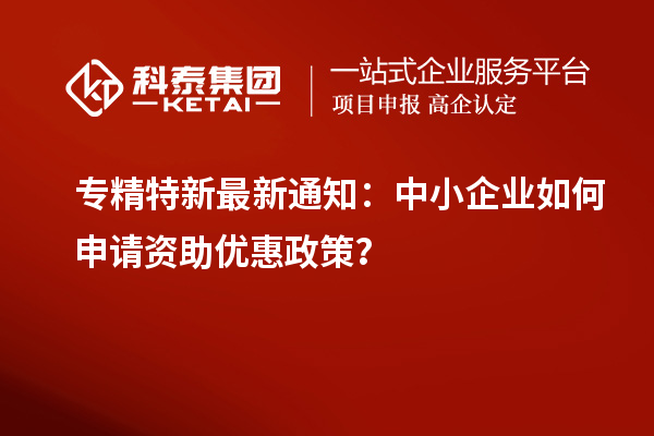 專精特新最新通知:中小企業如何申請資助優惠政策?
