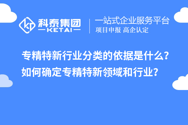 專精特新行業分類的依據是什么？如何確定專精特新領域和行業？