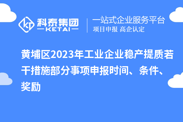黃埔區(qū)2023年工業(yè)企業(yè)穩(wěn)產提質若干措施部分事項申報時間、條件、獎勵