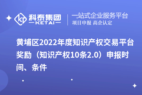 黃埔區2022年度知識產權交易平臺獎勵(知識產權10條2.0)申報時間、條件