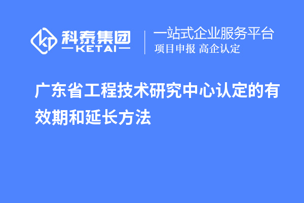 廣東<a href=http://www.duckwijs.com/fuwu/gongchengzhongxin.html target=_blank class=infotextkey>省工程技術研究中心認定</a>的有效期和延長方法