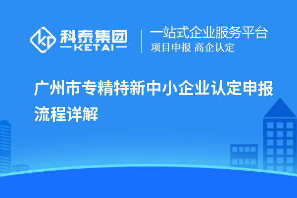 <a href=http://www.duckwijs.com/guangzhou/ target=_blank class=infotextkey>廣州市專精特新</a>中小企業認定申報流程詳解