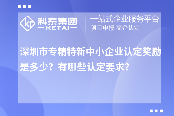 <a href=http://www.duckwijs.com/shenzhen/ target=_blank class=infotextkey>深圳市專精特新</a>中小企業認定獎勵是多少?有哪些認定要求?
