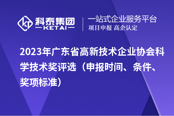 2023年廣東省高新技術(shù)企業(yè)協(xié)會科學(xué)技術(shù)獎評選(申報時間、條件、獎項標(biāo)準(zhǔn))