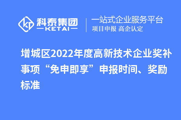 增城區(qū)2022年度高新技術(shù)企業(yè)獎補事項“免申即享”申報時間、獎勵標準