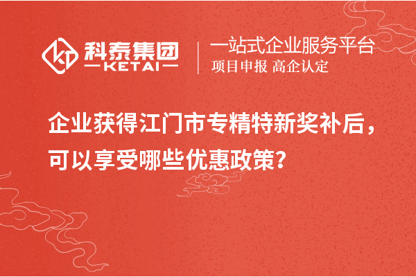 企業(yè)獲得<a href=http://www.duckwijs.com/jiangmen/ target=_blank class=infotextkey>江門市專精特新</a>獎補后，可以享受哪些優(yōu)惠政策？