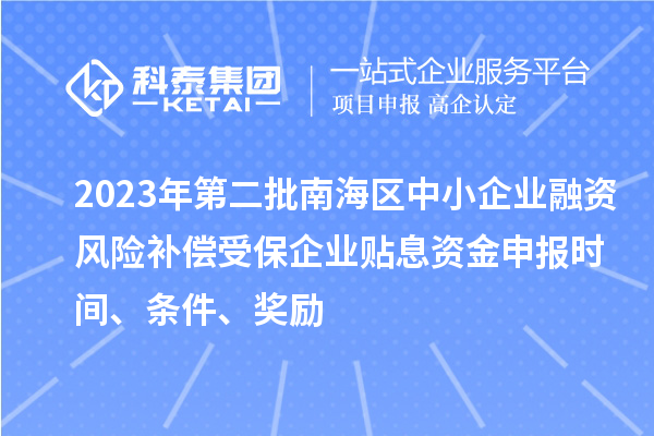 2023年第二批南海區(qū)中小企業(yè)融資風(fēng)險補償受保企業(yè)貼息資金申報時間、條件、獎勵