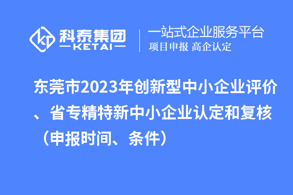 東莞市2023年創(chuàng)新型中小企業(yè)評價、省專精特新中小企業(yè)認定和復核(申報時間、條件)