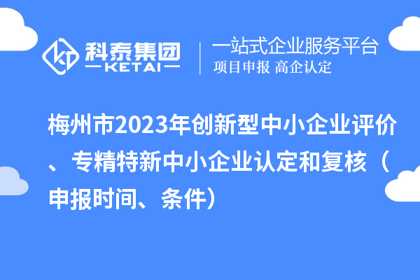 梅州市2023年創(chuàng)新型中小企業(yè)評(píng)價(jià)、專(zhuān)精特新中小企業(yè)認(rèn)定和復(fù)核(申報(bào)時(shí)間、條件)