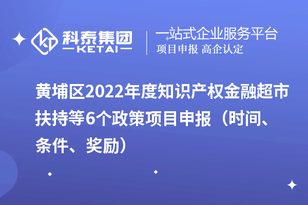 黃埔區2022年度知識產權金融超市扶持等6個政策<a href=http://www.duckwijs.com/shenbao.html target=_blank class=infotextkey>項目申報</a>(時間、條件、獎勵)