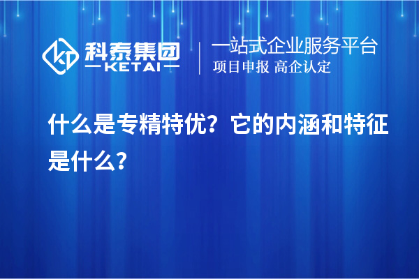 什么是專精特優？它的內涵和特征是什么？