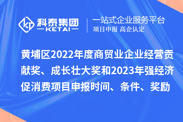 黃埔區2022年度商貿業企業經營貢獻獎、成長壯大獎和2023年強經濟促消費<a href=http://www.duckwijs.com/shenbao.html target=_blank class=infotextkey>項目申報</a>時間、條件、獎勵