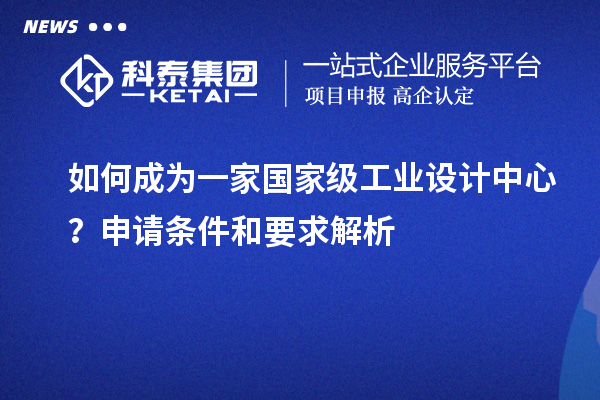 如何成為一家國家級工業設計中心？申請條件和要求解析