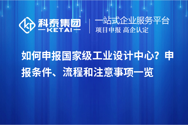 如何申報國家級工業設計中心？申報條件、流程和注意事項一覽