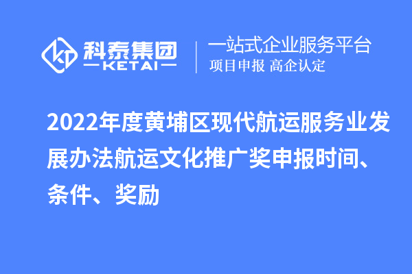 2022年度黃埔區現代航運服務業發展辦法航運文化推廣獎申報時間、條件、獎勵