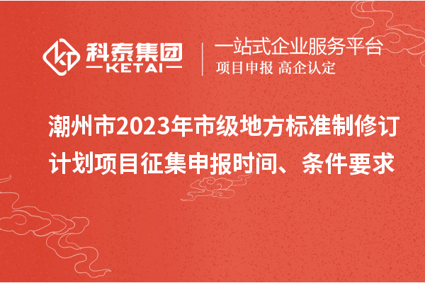 潮州市2023年市級地方標準制修訂計劃項目征集申報時間、條件要求