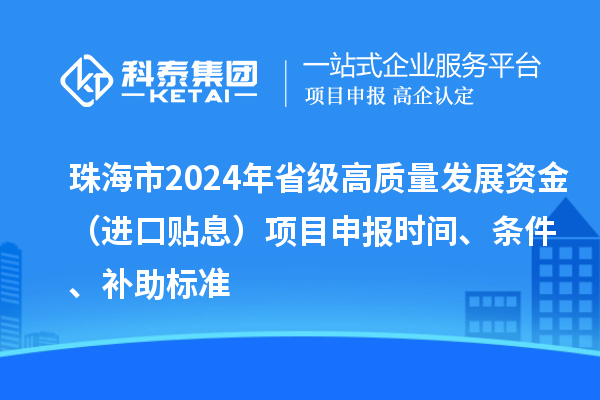 珠海市2024年省級高質量發展資金（進口貼息）項目申報時間、條件、補助標準