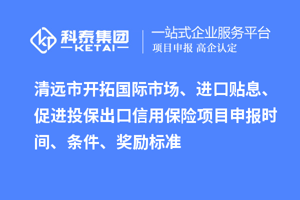 清遠市開拓國際市場、進口貼息、促進投保出口信用保險項目申報時間、條件、獎勵標準