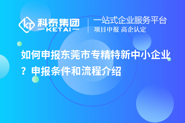 如何申報(bào)<a href=http://www.duckwijs.com/dongguan/ target=_blank class=infotextkey>東莞市專(zhuān)精特新</a>中小企業(yè)？申報(bào)條件和流程介紹