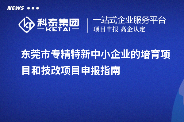 <a href=http://www.duckwijs.com/dongguan/ target=_blank class=infotextkey>東莞市專精特新</a>中小企業的培育項目和技改<a href=http://www.duckwijs.com/shenbao.html target=_blank class=infotextkey>項目申報</a>指南