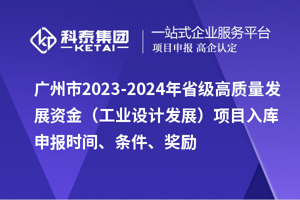 廣州市2023-2024年省級高質量發展資金(工業設計發展)項目入庫申報時間、條件、獎勵