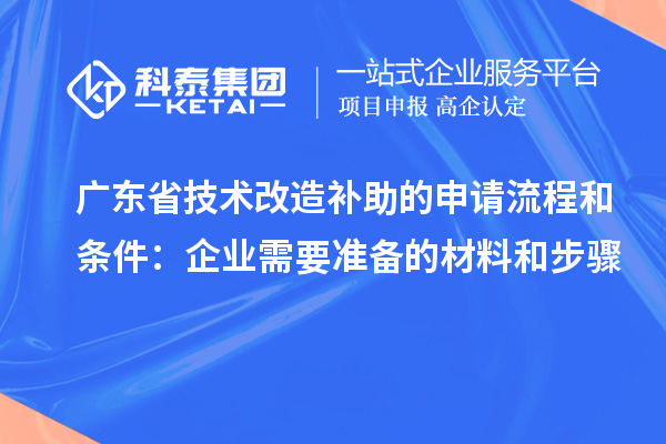 廣東省技術改造補助的申請流程和條件：企業需要準備的材料和步驟