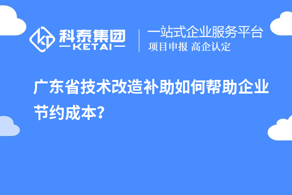 廣東省技術改造補助如何幫助企業節約成本？
