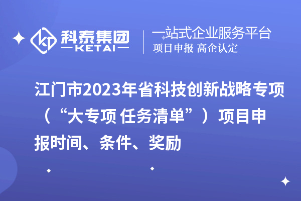 江門市2023年省科技創新戰略專項（“大專項+任務清單”）<a href=http://www.duckwijs.com/shenbao.html target=_blank class=infotextkey>項目申報</a>時間、條件、獎勵