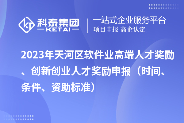 2023年天河區軟件業高端人才獎勵、創新創業人才獎勵申報(時間、條件、資助標準)