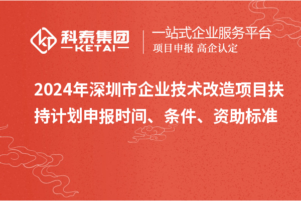 2024年深圳市企業技術改造項目扶持計劃申報時間、條件、資助標準
