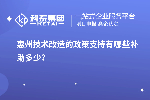 惠州技術改造的政策支持有哪些補助多少?