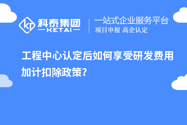 工程中心認定后如何享受<a href=http://www.duckwijs.com/fuwu/jiajikouchu.html target=_blank class=infotextkey>研發費用<a href=http://www.duckwijs.com/fuwu/jiajikouchu.html target=_blank class=infotextkey>加計扣除</a></a>政策?