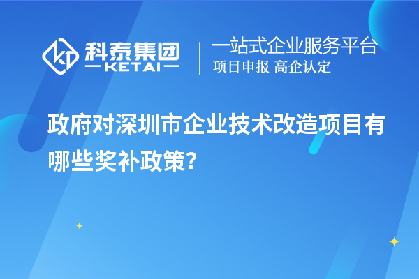 政府對深圳市企業技術改造項目有哪些獎補政策?