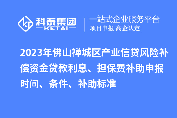 2023年佛山禪城區(qū)產(chǎn)業(yè)信貸風(fēng)險補償資金貸款利息、擔(dān)保費補助申報時間、條件、補助標(biāo)準(zhǔn)