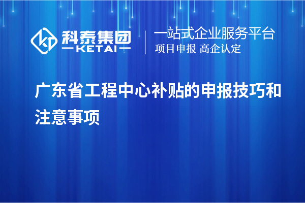 <a href=http://www.duckwijs.com/fuwu/gongchengzhongxin.html target=_blank class=infotextkey>廣東省工程中心補貼</a>的申報技巧和注意事項