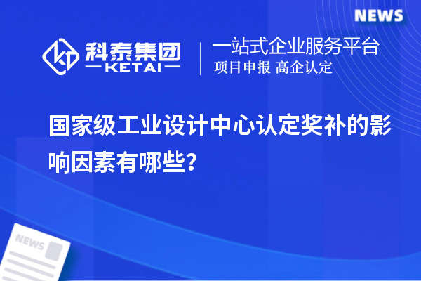 國家級工業設計中心認定獎補的影響因素有哪些？