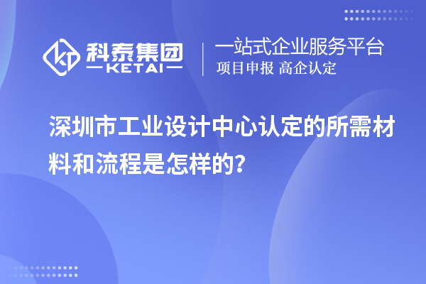 深圳市工業設計中心認定的所需材料和流程是怎樣的？