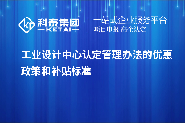 工業設計中心認定管理辦法的優惠政策和補貼標準