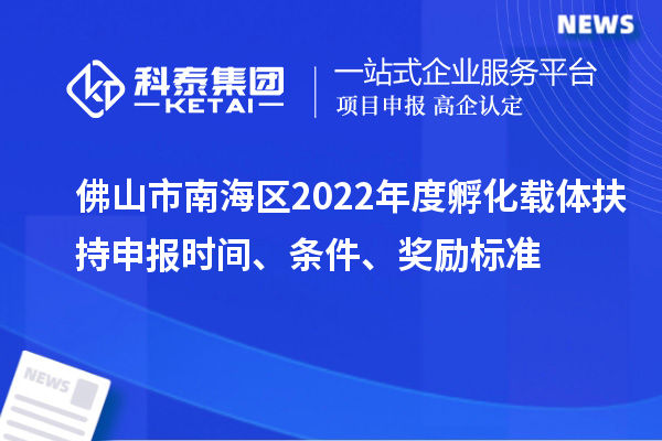 佛山市南海區(qū)2022年度孵化載體扶持申報時間、條件、獎勵標(biāo)準(zhǔn)