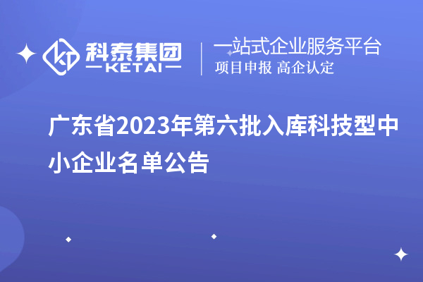 廣東省2023年第六批入庫科技型中小企業名單公告