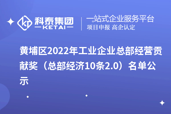黃埔區(qū)2022年工業(yè)企業(yè)總部經(jīng)營貢獻獎（總部經(jīng)濟10條2.0） 名單公示
