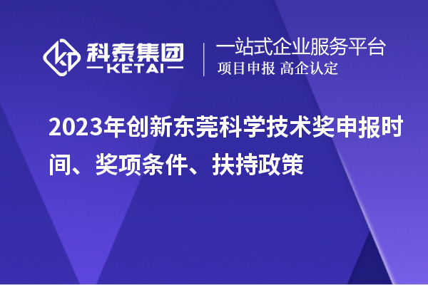 2023年創新東莞科學技術獎申報時間、獎項條件、扶持政策