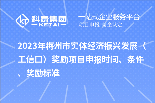 2023年梅州市實體經濟振興發展（工信口）獎勵項目申報時間、條件、獎勵標準