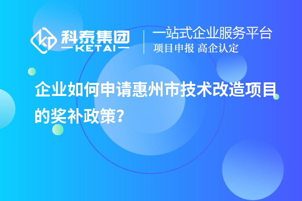企業如何申請惠州市技術改造項目的獎補政策?