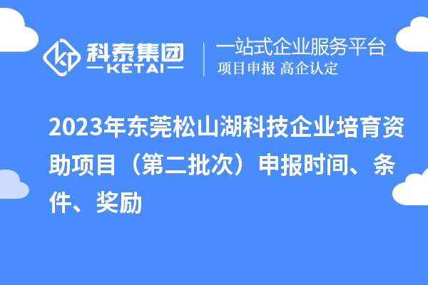 2023年東莞松山湖科技企業培育資助項目(第二批次)申報時間、條件、獎勵