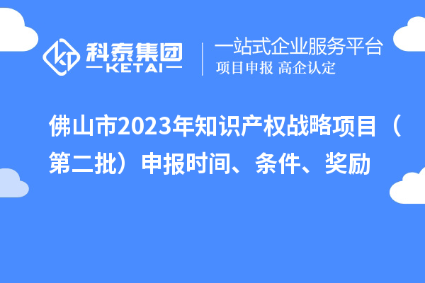 佛山市2023年知識產(chǎn)權(quán)戰(zhàn)略項目(第二批)申報時間、條件、獎勵