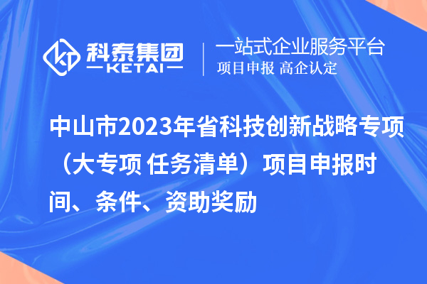 中山市2023年省科技創新戰略專項（大專項+任務清單）項目申報時間、條件、資助獎勵