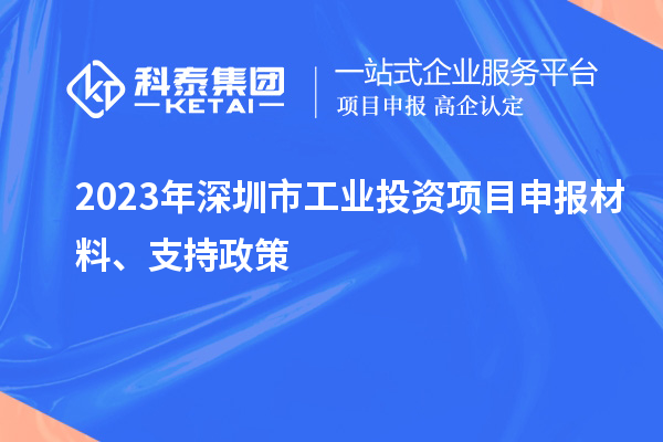 2023年深圳市工業(yè)投資項目申報材料、支持政策
