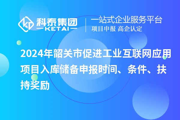 2024年韶關市促進工業互聯網應用項目入庫儲備申報時間、條件、扶持獎勵