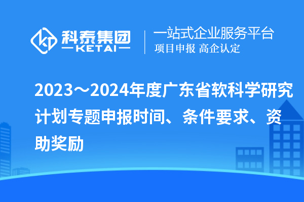 2023～2024年度廣東省軟科學(xué)研究計劃專題申報時間、條件要求、資助獎勵